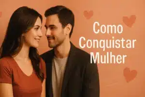 Como Conquistar Mulher: Dicas Práticas e Eficazes 3 como conquistar mulher
